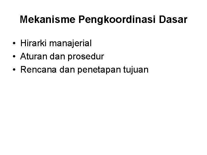 Mekanisme Pengkoordinasi Dasar • Hirarki manajerial • Aturan dan prosedur • Rencana dan penetapan