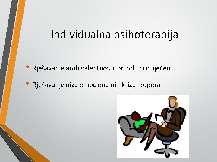 Individualna psihoterapija • Rješavanje ambivalentnosti pri odluci o liječenju • Rješavanje niza emocionalnih kriza