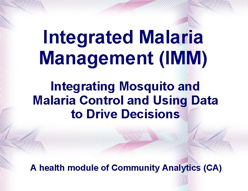 Integrated Malaria Management (IMM) Integrating Mosquito and Malaria Control and Using Data to Drive