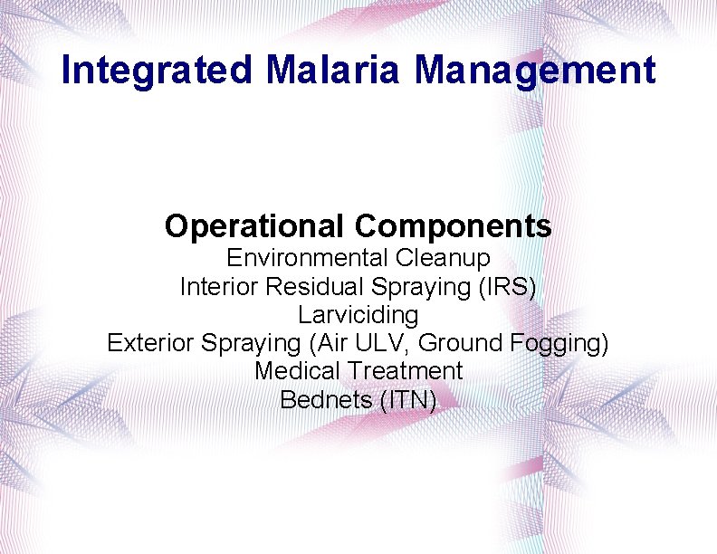Integrated Malaria Management Operational Components Environmental Cleanup Interior Residual Spraying (IRS) Larviciding Exterior Spraying