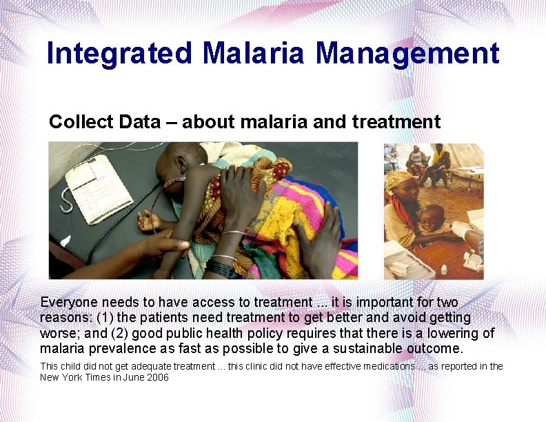Integrated Malaria Management Collect Data – about malaria and treatment Everyone needs to have