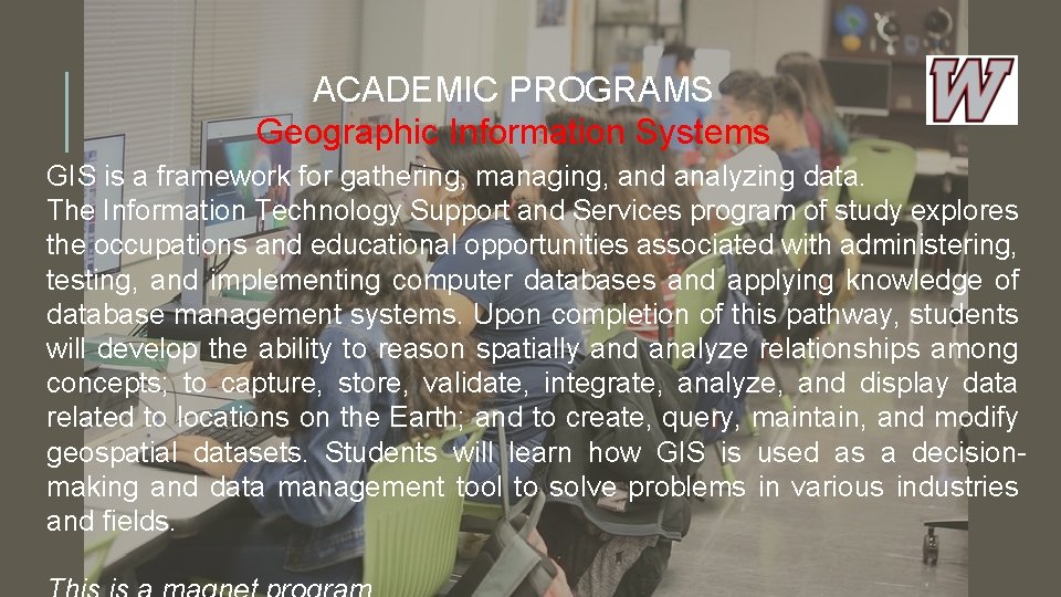 ACADEMIC PROGRAMS Geographic Information Systems GIS is a framework for gathering, managing, and analyzing