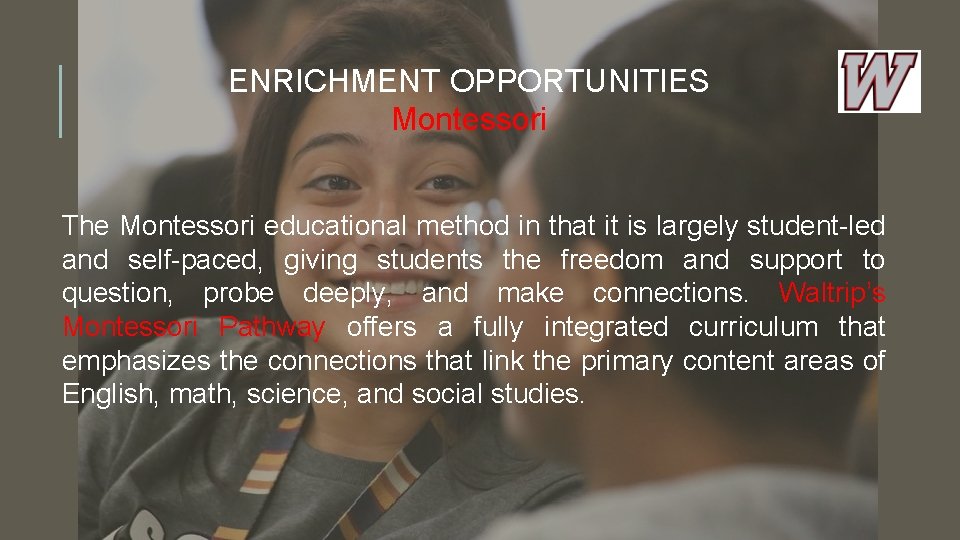 ENRICHMENT OPPORTUNITIES Montessori The Montessori educational method in that it is largely student-led and