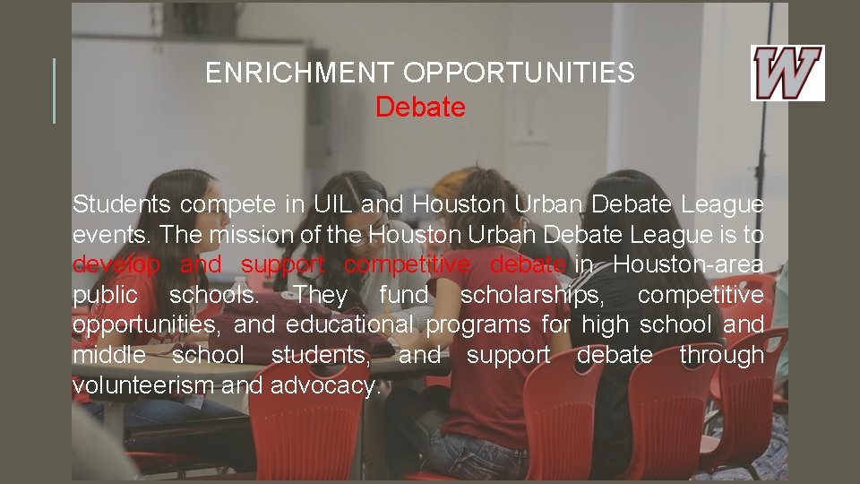 ENRICHMENT OPPORTUNITIES Debate Students compete in UIL and Houston Urban Debate League events. The