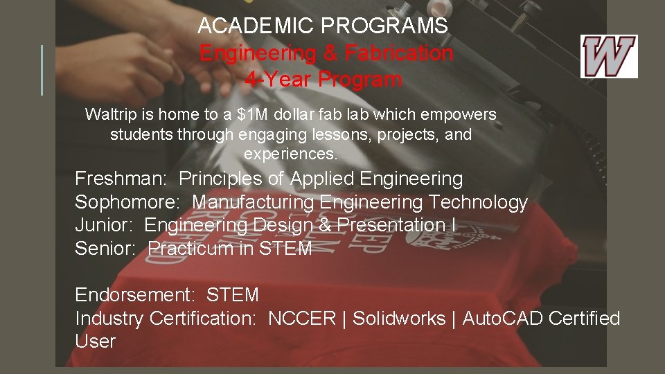 ACADEMIC PROGRAMS Engineering & Fabrication 4 -Year Program Waltrip is home to a $1