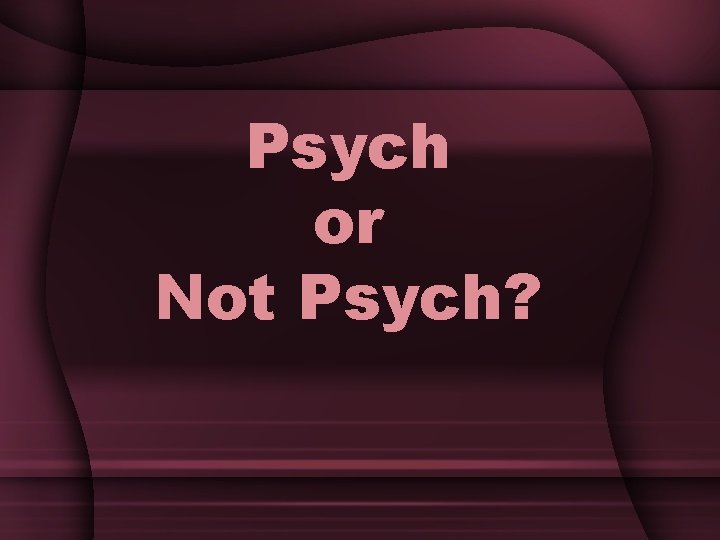 Psych or Not Psych? 