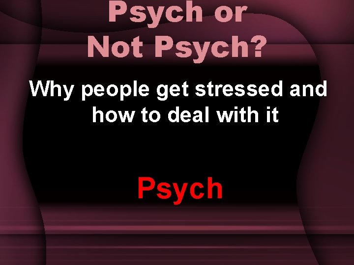 Psych or Not Psych? Why people get stressed and how to deal with it