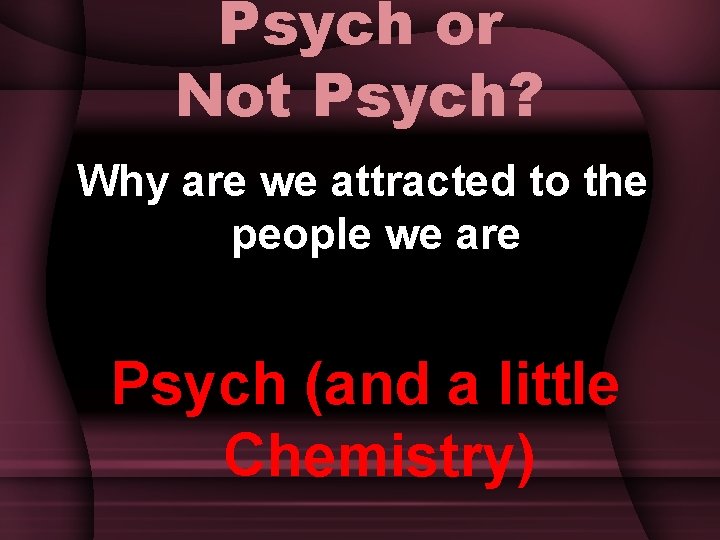 Psych or Not Psych? Why are we attracted to the people we are Psych