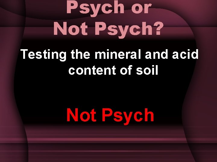 Psych or Not Psych? Testing the mineral and acid content of soil Not Psych