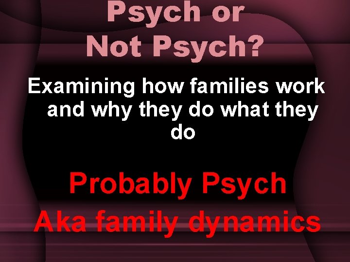 Psych or Not Psych? Examining how families work and why they do what they