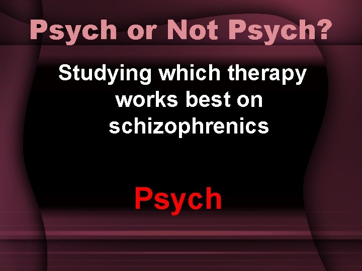 Psych or Not Psych? Studying which therapy works best on schizophrenics Psych 