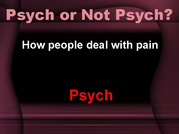 Psych or Not Psych? How people deal with pain Psych 