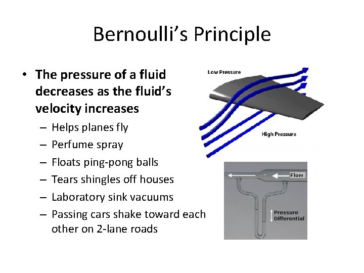 Bernoulli’s Principle • The pressure of a fluid decreases as the fluid’s velocity increases