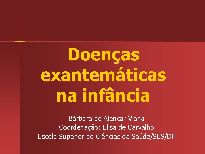 Doenças exantemáticas na infância Bárbara de Alencar Viana Coordenação: Elisa de Carvalho Escola Superior