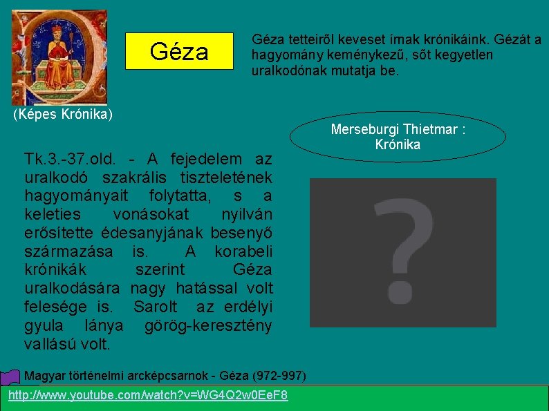 Géza tetteiről keveset írnak krónikáink. Gézát a hagyomány keménykezű, sőt kegyetlen uralkodónak mutatja be.