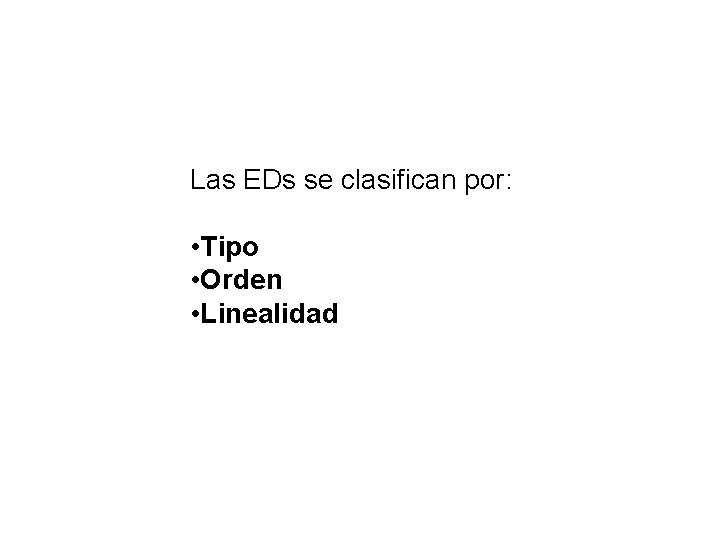 Las EDs se clasifican por: • Tipo • Orden • Linealidad 