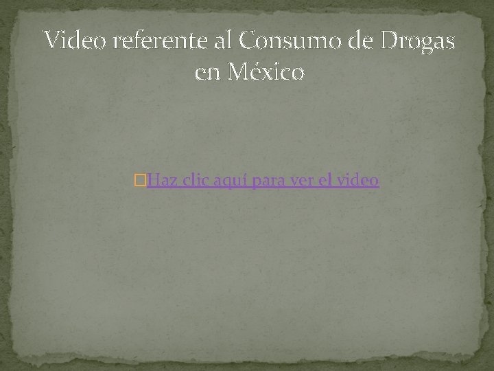 Video referente al Consumo de Drogas en México �Haz clic aquí para ver el