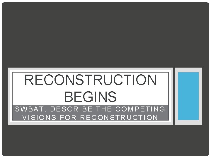 RECONSTRUCTION BEGINS SWBAT: DESCRIBE THE COMPETING VISIONS FOR RECONSTRUCTION 