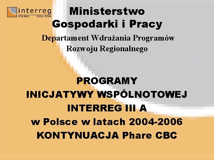Ministerstwo Gospodarki i Pracy Departament Wdrażania Programów Rozwoju Regionalnego PROGRAMY INICJATYWY WSPÓLNOTOWEJ INTERREG III