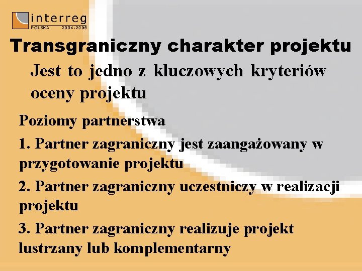 Transgraniczny charakter projektu Jest to jedno z kluczowych kryteriów oceny projektu Poziomy partnerstwa 1.