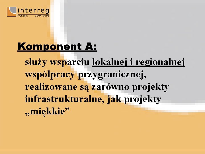 Komponent A: służy wsparciu lokalnej i regionalnej współpracy przygranicznej, realizowane są zarówno projekty infrastrukturalne,