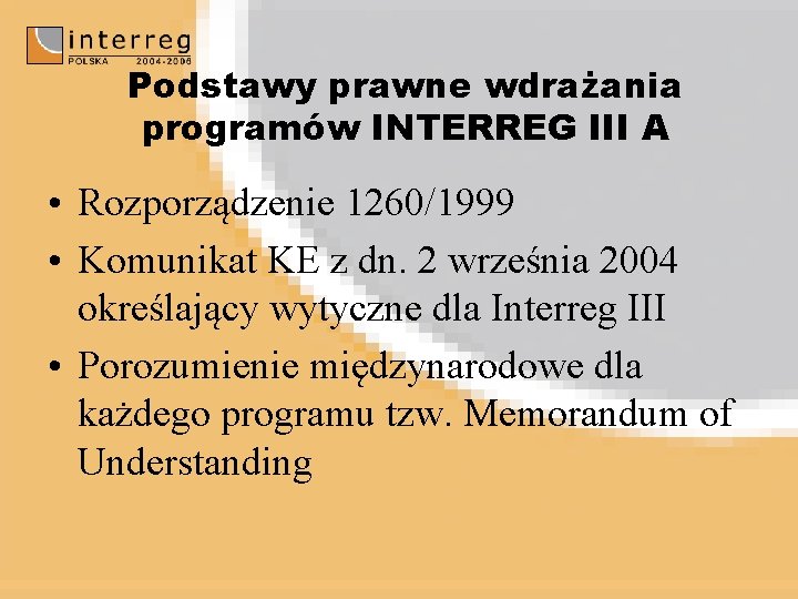 Podstawy prawne wdrażania programów INTERREG III A • Rozporządzenie 1260/1999 • Komunikat KE z