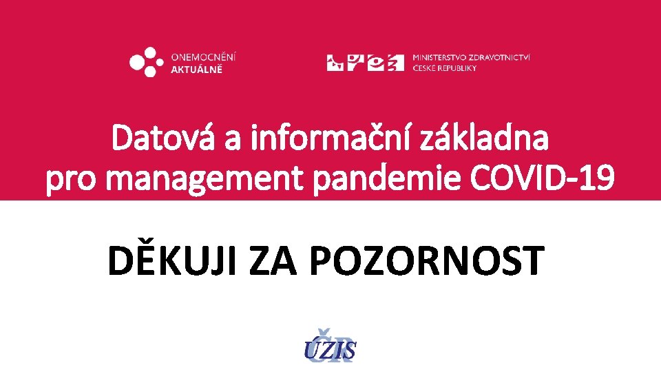 Datová a informační základna pro management pandemie COVID-19 DĚKUJI ZA POZORNOST 