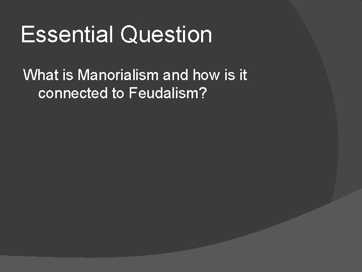 Essential Question What is Manorialism and how is it connected to Feudalism? 