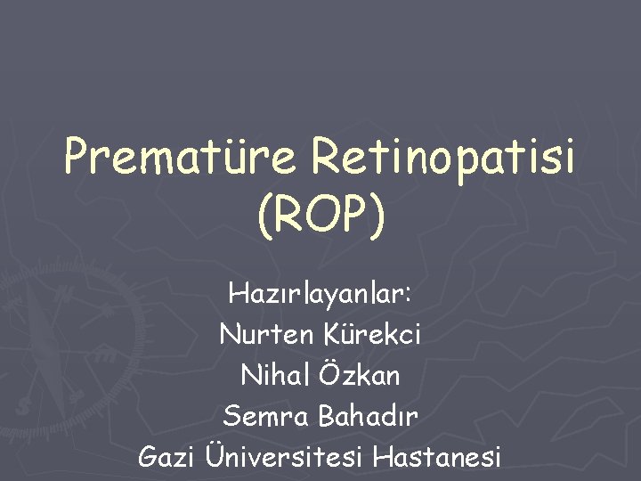 Prematüre Retinopatisi (ROP) Hazırlayanlar: Nurten Kürekci Nihal Özkan Semra Bahadır Gazi Üniversitesi Hastanesi 