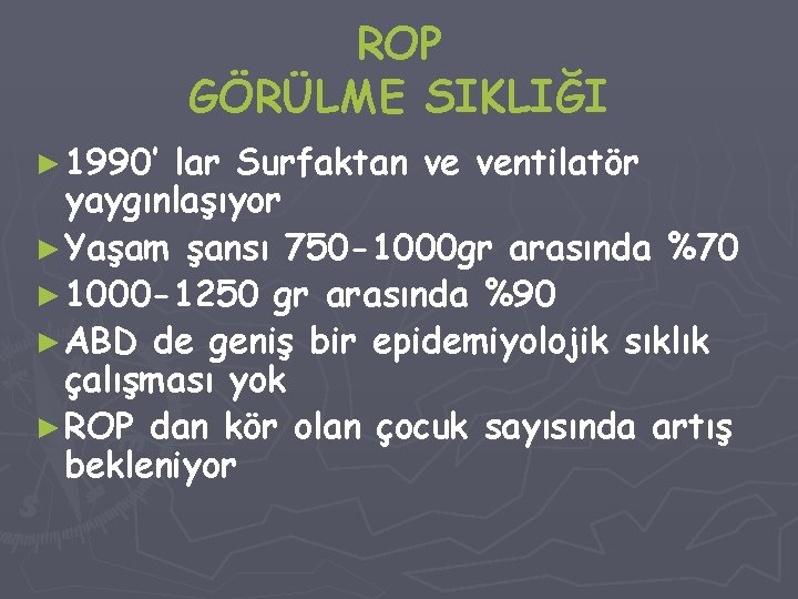 ROP GÖRÜLME SIKLIĞI ► 1990’ lar Surfaktan ve ventilatör yaygınlaşıyor ► Yaşam şansı 750