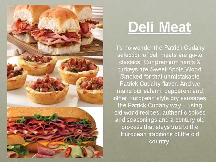 Deli Meat It’s no wonder the Patrick Cudahy selection of deli meats are go-to