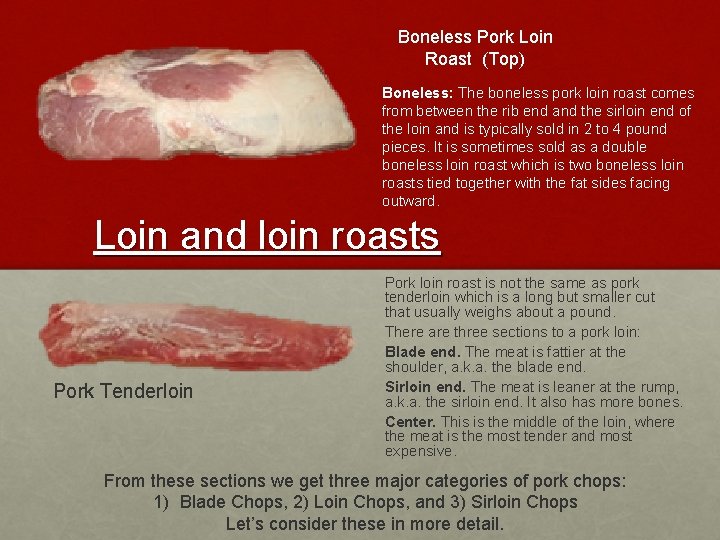 Boneless Pork Loin Roast (Top) Boneless: The boneless pork loin roast comes from between