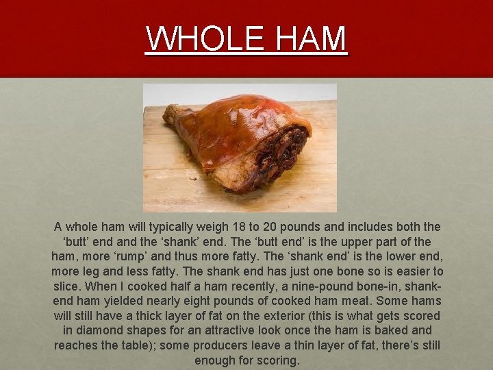 WHOLE HAM A whole ham will typically weigh 18 to 20 pounds and includes