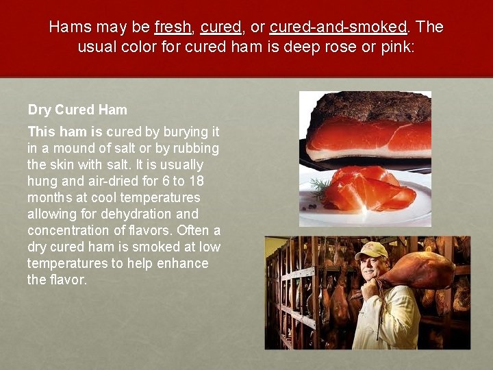 Hams may be fresh, cured, or cured-and-smoked. The usual color for cured ham is