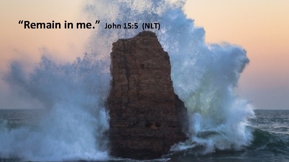 “Remain in me. ” John 15: 5 (NLT) 