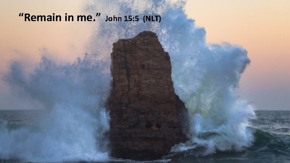 “Remain in me. ” John 15: 5 (NLT) 