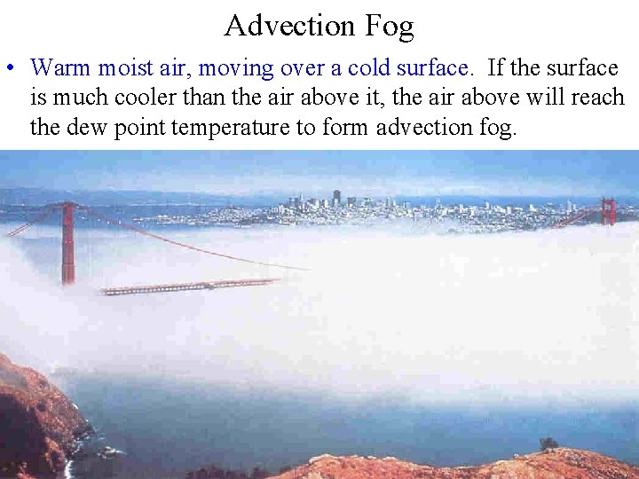 Advection Fog • Warm moist air, moving over a cold surface. If the surface Advection Fog • Warm moist air, moving over a cold surface. If the surface