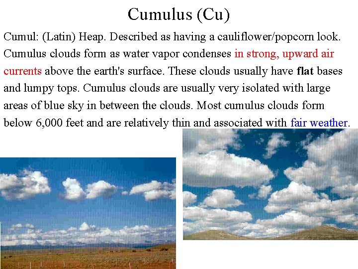 Cumulus (Cu) Cumul: (Latin) Heap. Described as having a cauliflower/popcorn look. Cumulus clouds form Cumulus (Cu) Cumul: (Latin) Heap. Described as having a cauliflower/popcorn look. Cumulus clouds form
