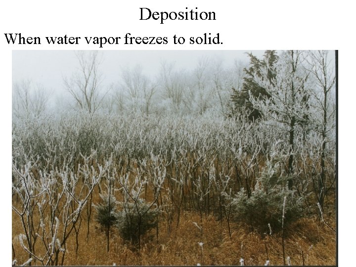 Deposition When water vapor freezes to solid. Deposition When water vapor freezes to solid.