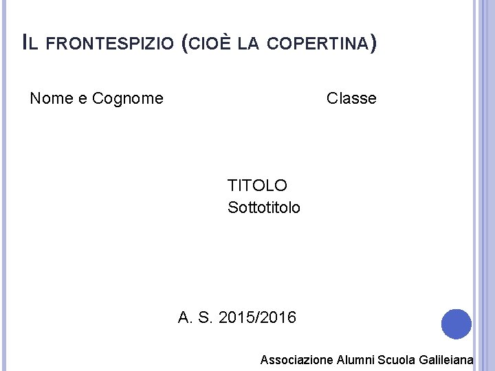 IL FRONTESPIZIO (CIOÈ LA COPERTINA) Nome e Cognome Classe TITOLO Sottotitolo A. S. 2015/2016