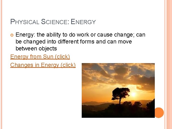 PHYSICAL SCIENCE: ENERGY Energy: the ability to do work or cause change; can be