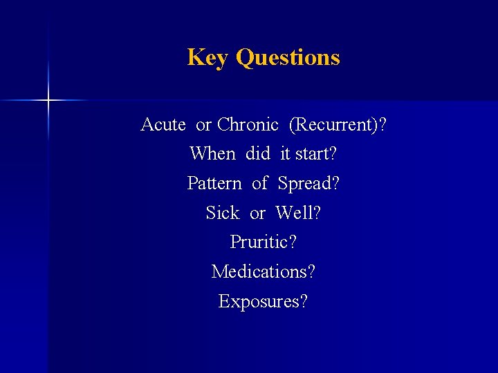 Key Questions Acute or Chronic (Recurrent)? When did it start? Pattern of Spread? Sick