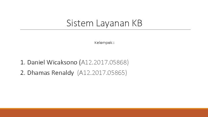 Sistem Layanan KB Kelompok : 1. Daniel Wicaksono (A 12. 2017. 05868) 2. Dhamas