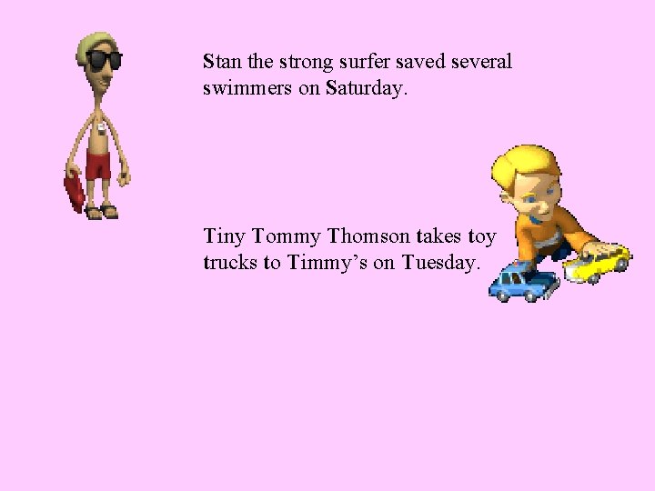 Stan the strong surfer saved several swimmers on Saturday. Tiny Tommy Thomson takes toy