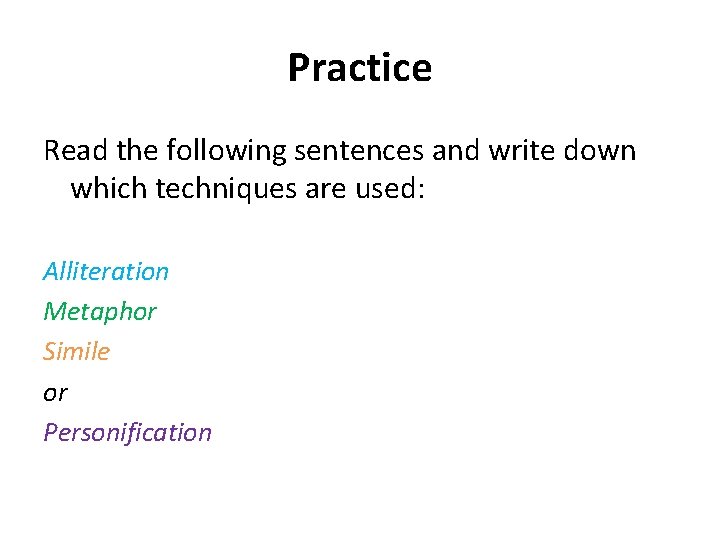 Practice Read the following sentences and write down which techniques are used: Alliteration Metaphor