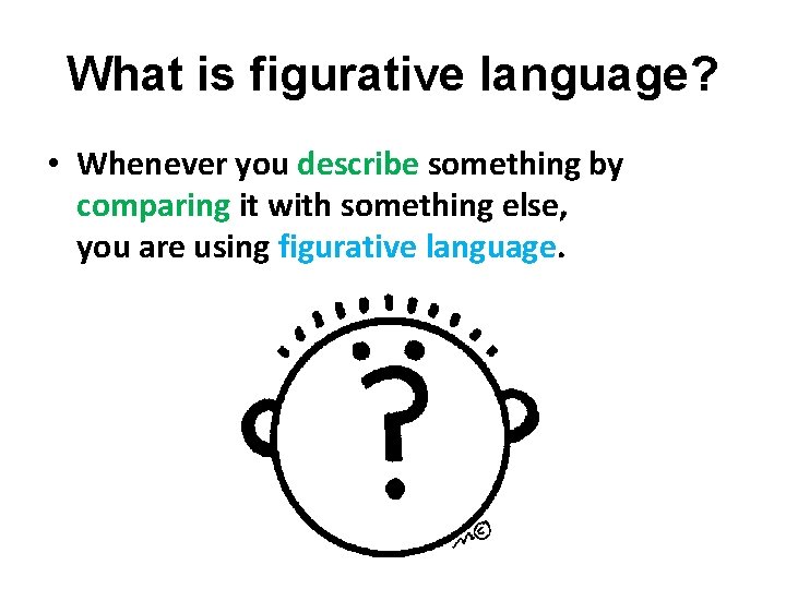 What is figurative language? • Whenever you describe something by comparing it with something