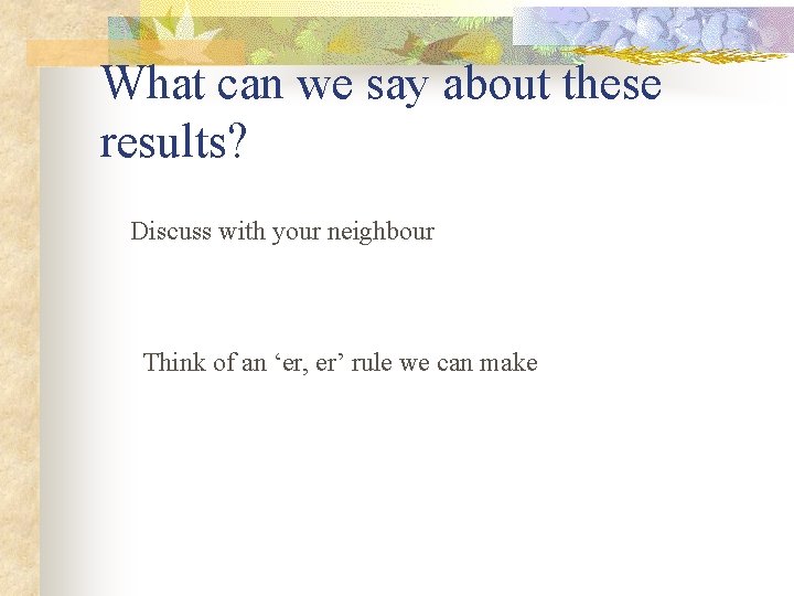 What can we say about these results? Discuss with your neighbour Think of an