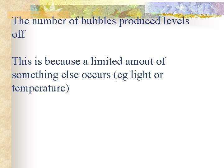 The number of bubbles produced levels off This is because a limited amout of