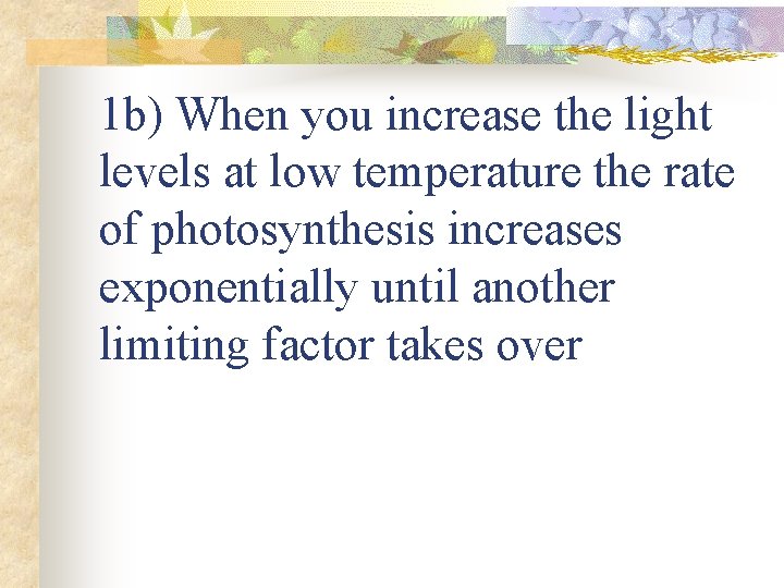 1 b) When you increase the light levels at low temperature the rate of