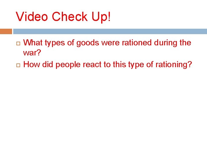 Video Check Up! What types of goods were rationed during the war? How did